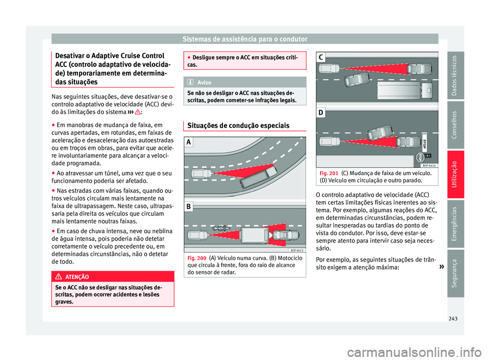 Seat Ateca 2018 Manual do proprietário (in Portuguese) Sistemas de assistência para o condutor
Desativar o Adaptive Cruise Control
A C
C
(controlo adaptativo de velocida-
de) temporariamente em determina-
das situações Nas seguintes situações, deve Seat Ateca 2018 Manual do proprietário (in Portuguese) Sistemas de assistência para o condutor
Desativar o Adaptive Cruise Control
A C
C
(controlo adaptativo de velocida-
de) temporariamente em determina-
das situações Nas seguintes situações, deve