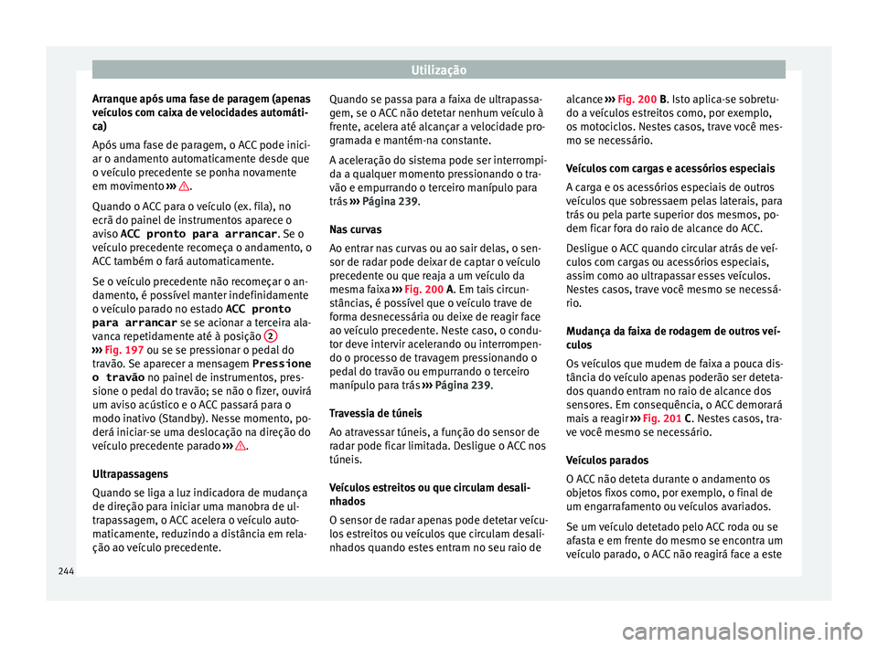 Seat Ateca 2018 Manual do proprietário (in Portuguese) Utilização
Arranque após uma fase de paragem (apenas
v eíc
u
los com caixa de velocidades automáti-
ca)
Após uma fase de paragem, o ACC pode inici-
ar o andamento automaticamente desde que
o ve Seat Ateca 2018 Manual do proprietário (in Portuguese) Utilização
Arranque após uma fase de paragem (apenas
v eíc
u
los com caixa de velocidades automáti-
ca)
Após uma fase de paragem, o ACC pode inici-
ar o andamento automaticamente desde que
o ve