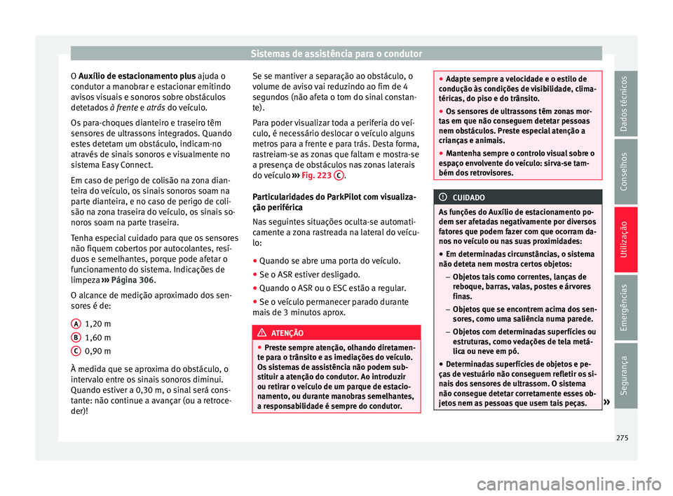 Seat Ateca 2018 Manual do proprietário (in Portuguese) Sistemas de assistência para o condutor
O Auxílio de e s
t acionamento plus ajuda o
condutor a manobrar e estacionar emitindo
avisos visuais e sonoros sobre obstáculos
detetados à frente e atrás Seat Ateca 2018 Manual do proprietário (in Portuguese) Sistemas de assistência para o condutor
O Auxílio de e s
t acionamento plus ajuda o
condutor a manobrar e estacionar emitindo
avisos visuais e sonoros sobre obstáculos
detetados à frente e atrás