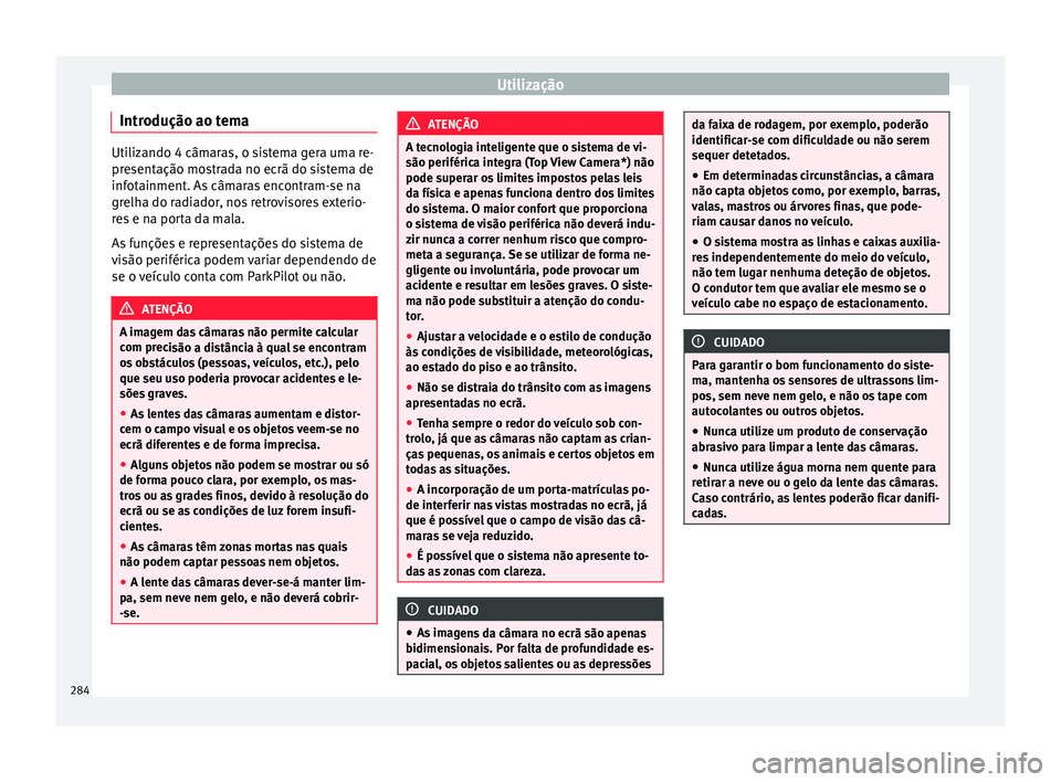 Seat Ateca 2018 Manual do proprietário (in Portuguese) Utilização
Introdução ao tema Utilizando 4 câmaras, o sistema gera uma re-
pre
sent
ação mostrada no ecrã do sistema de
infotainment. As câmaras encontram-se na
grelha do radiador, nos retrov Seat Ateca 2018 Manual do proprietário (in Portuguese) Utilização
Introdução ao tema Utilizando 4 câmaras, o sistema gera uma re-
pre
sent
ação mostrada no ecrã do sistema de
infotainment. As câmaras encontram-se na
grelha do radiador, nos retrov