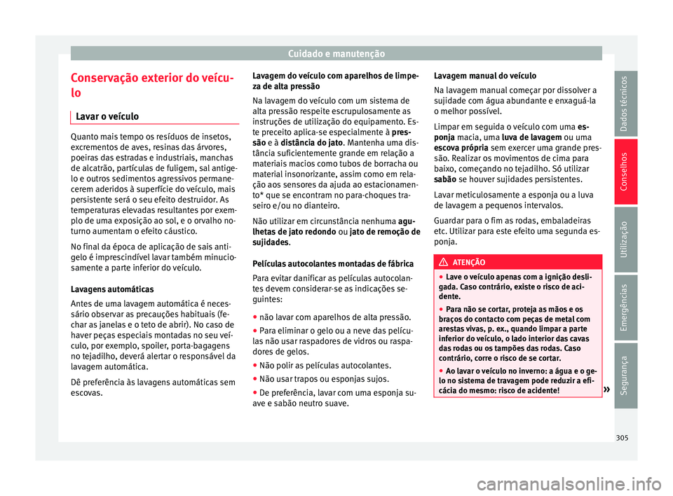 Seat Ateca 2018 Manual do proprietário (in Portuguese) Cuidado e manutenção
Conservação exterior do veícu-
lo Lav ar o
v
eículoQuanto mais tempo os resíduos de insetos,
ex
c
rementos de aves, resinas das árvores,
poeiras das estradas e industria Seat Ateca 2018 Manual do proprietário (in Portuguese) Cuidado e manutenção
Conservação exterior do veícu-
lo Lav ar o
v
eículoQuanto mais tempo os resíduos de insetos,
ex
c
rementos de aves, resinas das árvores,
poeiras das estradas e industria
