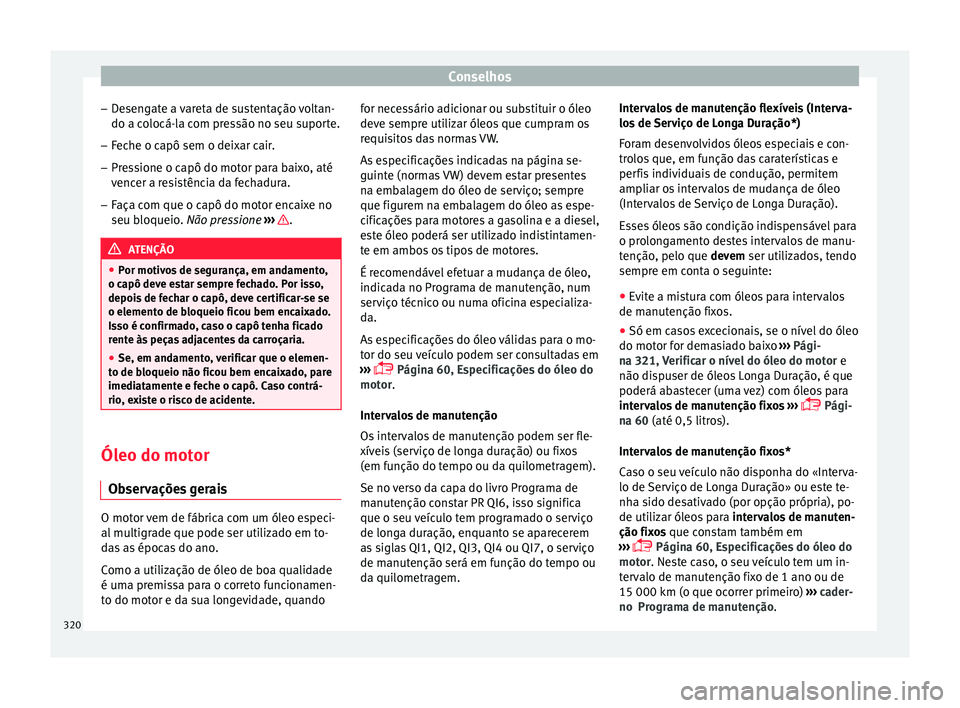 Seat Ateca 2018 Manual do proprietário (in Portuguese) Conselhos
– De
sen
gate a vareta de sustentação voltan-
do a colocá-la com pressão no seu suporte.
– Feche o capô sem o deixar cair.
– Pressione o capô do motor para baixo, até
vencer a r Seat Ateca 2018 Manual do proprietário (in Portuguese) Conselhos
– De
sen
gate a vareta de sustentação voltan-
do a colocá-la com pressão no seu suporte.
– Feche o capô sem o deixar cair.
– Pressione o capô do motor para baixo, até
vencer a r