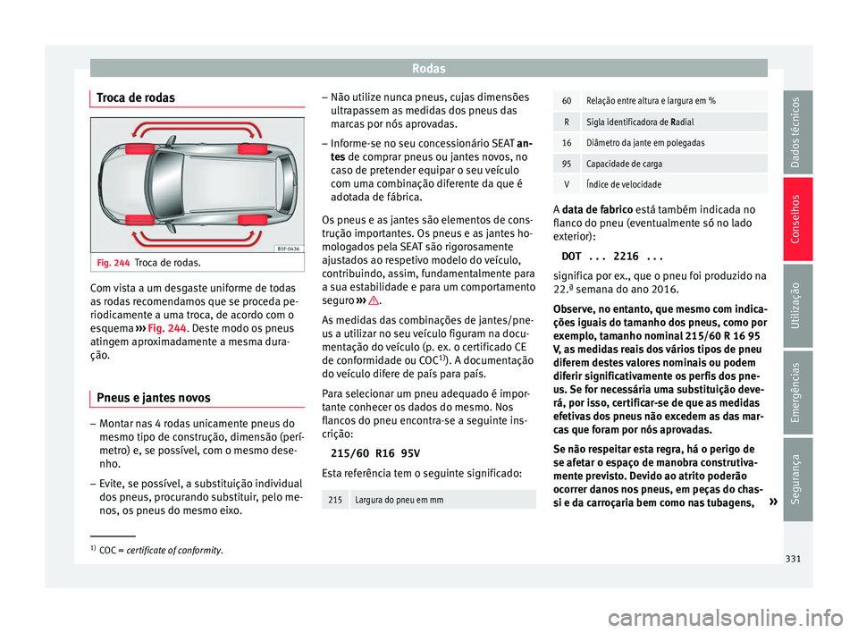 Seat Ateca 2018 Manual do proprietário (in Portuguese) Rodas
Troca de rodas Fig. 244
Troca de rodas. Com vista a um desgaste uniforme de todas
a
s
r
odas recomendamos que se proceda pe-
riodicamente a uma troca, de acordo com o
esquema ››› Fig. 24 Seat Ateca 2018 Manual do proprietário (in Portuguese) Rodas
Troca de rodas Fig. 244
Troca de rodas. Com vista a um desgaste uniforme de todas
a
s
r
odas recomendamos que se proceda pe-
riodicamente a uma troca, de acordo com o
esquema ››› Fig. 24