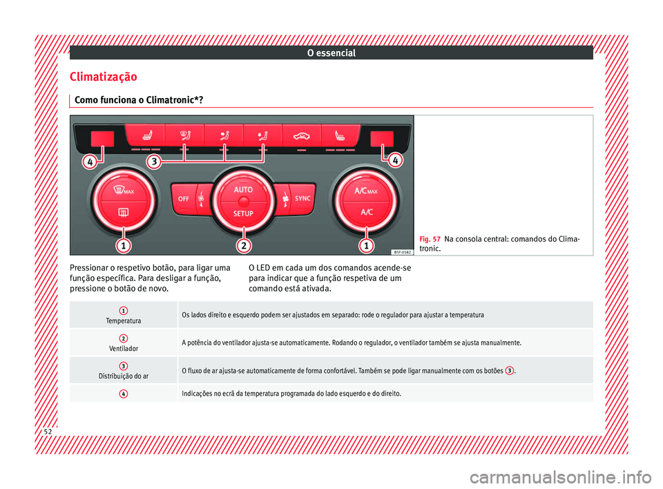 Seat Ateca 2018 Manual do proprietário (in Portuguese) O essencial
Climatização C omo f
u
nciona o Climatronic*? Fig. 57
Na consola central: comandos do Clima-
tronic . Pressionar o respetivo botão, para ligar uma
f
u
nção e
specífica. Para desliga Seat Ateca 2018 Manual do proprietário (in Portuguese) O essencial
Climatização C omo f
u
nciona o Climatronic*? Fig. 57
Na consola central: comandos do Clima-
tronic . Pressionar o respetivo botão, para ligar uma
f
u
nção e
specífica. Para desliga