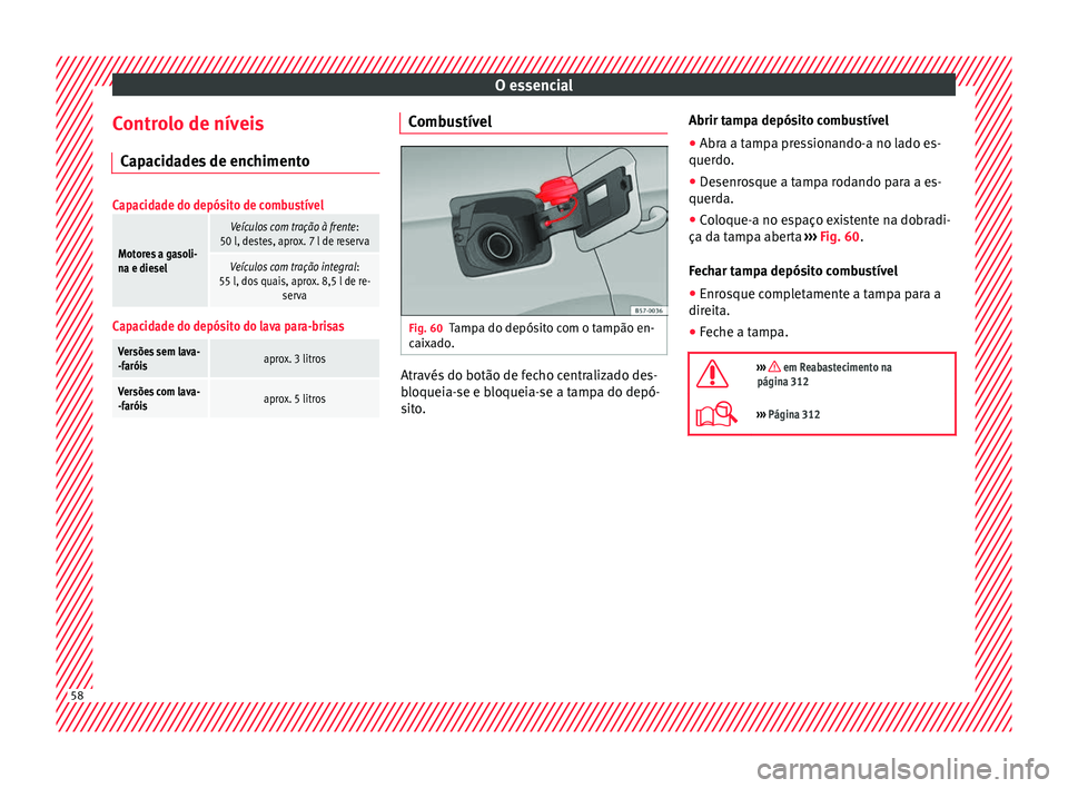 Seat Ateca 2018 Manual do proprietário (in Portuguese) O essencial
Controlo de níveis C ap
ac
idades de enchimento
Capacidade do depósito de combustível
Motores a gasoli-
na e diesel
Veículos com tração à frente :
50 l, destes, aprox. 7 l de reserv Seat Ateca 2018 Manual do proprietário (in Portuguese) O essencial
Controlo de níveis C ap
ac
idades de enchimento
Capacidade do depósito de combustível
Motores a gasoli-
na e diesel
Veículos com tração à frente :
50 l, destes, aprox. 7 l de reserv