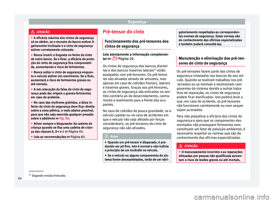 Seat Ateca 2018 Manual do proprietário (in Portuguese) Segurança
ATENÇÃO
● A eficáci a máx
ima dos cintos de segurança
só se obtém, se o encosto do banco estiver li-
geiramente inclinado e o cinto de segurança
estiver corretamente colocado.
● Seat Ateca 2018 Manual do proprietário (in Portuguese) Segurança
ATENÇÃO
● A eficáci a máx
ima dos cintos de segurança
só se obtém, se o encosto do banco estiver li-
geiramente inclinado e o cinto de segurança
estiver corretamente colocado.
●