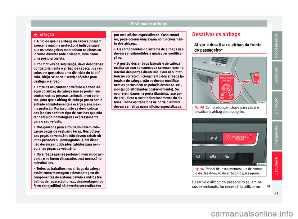 Seat Ateca 2018 Manual do proprietário (in Portuguese) Sistema de airbags
ATENÇÃO
● A fim de que os airb
ags da cabeça possam
exercer a máxima proteção, é indispensável
que os passageiros mantenham os cintos co-
locados durante toda a viagem, b Seat Ateca 2018 Manual do proprietário (in Portuguese) Sistema de airbags
ATENÇÃO
● A fim de que os airb
ags da cabeça possam
exercer a máxima proteção, é indispensável
que os passageiros mantenham os cintos co-
locados durante toda a viagem, b