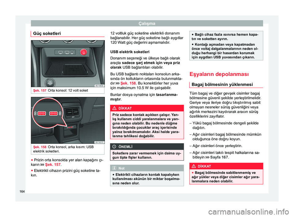 Seat Ateca 2018 Kullanım Kılavuzu (in Turkish) Çalışma
Güç soketleri Şek. 157
Orta konsol: 12 volt soket Şek. 158
Orta konsol, arka kısım: USB
elektrik soketleri. ●
Prizin orta konsolda yer alan kapağını çı-
karın ›››
Şek Seat Ateca 2018 Kullanım Kılavuzu (in Turkish) Çalışma
Güç soketleri Şek. 157
Orta konsol: 12 volt soket Şek. 158
Orta konsol, arka kısım: USB
elektrik soketleri. ●
Prizin orta konsolda yer alan kapağını çı-
karın ›››
Şek