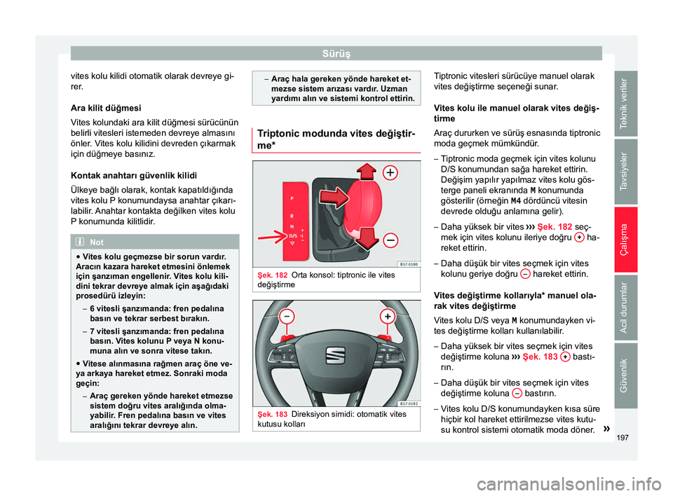 Seat Ateca 2018 Kullanım Kılavuzu (in Turkish) Sürüş
vites kolu kilidi otomatik olarak devreye gi-
rer.
Ara kilit düğmesi
V ites kolundaki ara kilit düğmesi sürücünün
belirli vitesleri istemeden devreye almasını
önler
. Vites kolu ki Seat Ateca 2018 Kullanım Kılavuzu (in Turkish) Sürüş
vites kolu kilidi otomatik olarak devreye gi-
rer.
Ara kilit düğmesi
V ites kolundaki ara kilit düğmesi sürücünün
belirli vitesleri istemeden devreye almasını
önler
. Vites kolu ki