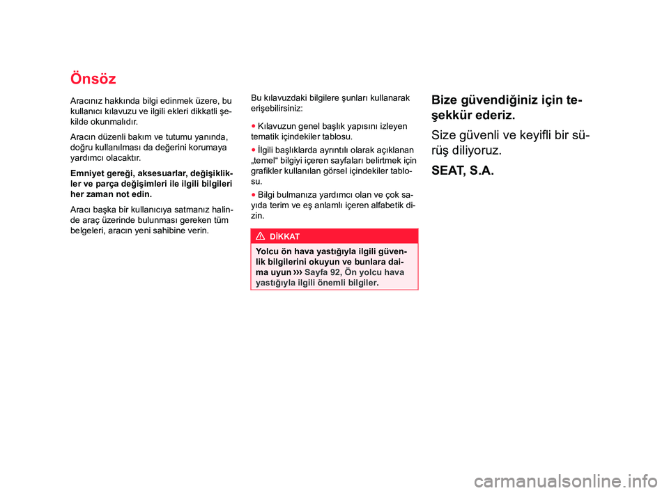 Seat Ateca 2018 Kullanım Kılavuzu (in Turkish) Önsöz
Aracınız hakkında bilgi edinmek üzere, bu
kullanıcı kılavuzu ve ilgili ekleri dikkatli şe-
kilde okunmalıdır .
Aracın düzenli bakım ve tutumu yanında,
doğru kullanılması da de Seat Ateca 2018 Kullanım Kılavuzu (in Turkish) Önsöz
Aracınız hakkında bilgi edinmek üzere, bu
kullanıcı kılavuzu ve ilgili ekleri dikkatli şe-
kilde okunmalıdır .
Aracın düzenli bakım ve tutumu yanında,
doğru kullanılması da de