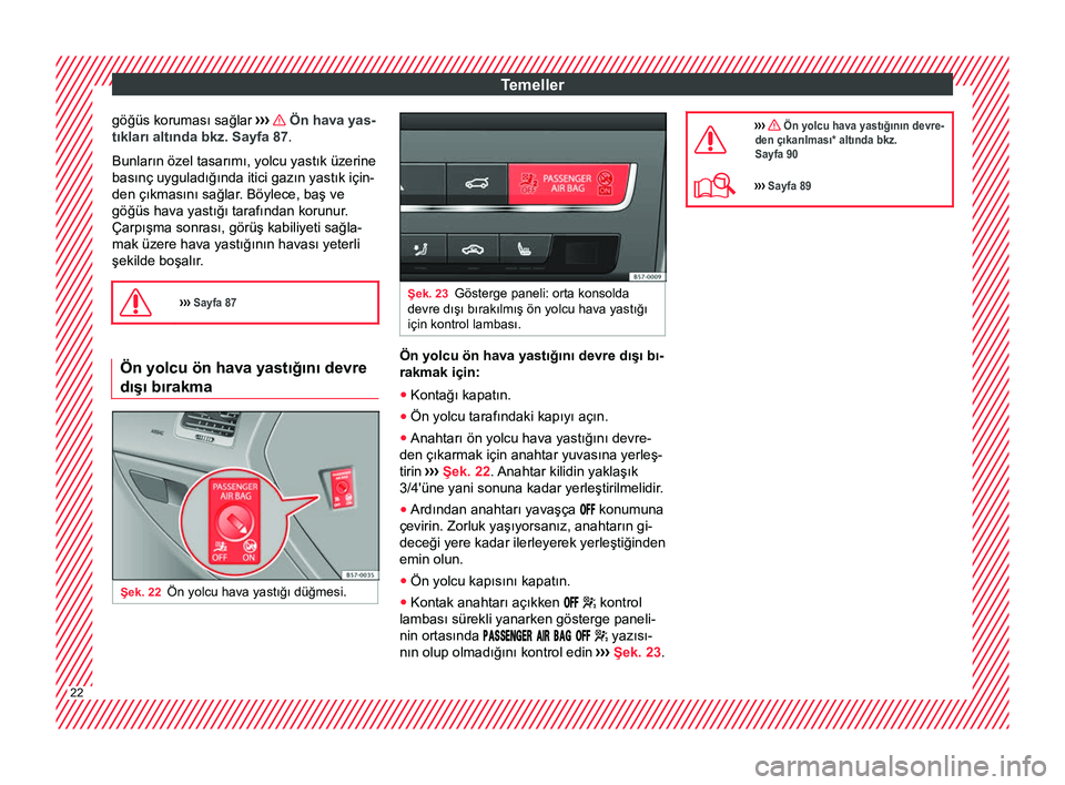 Seat Ateca 2018  Kullanım Kılavuzu (in Turkish) Temeller
göğüs koruması sağlar  ›››    Ön hava yas-
tıkları altında bkz. Sayfa 87 .
Bunların özel tasarımı, yolcu yastık üzerine
basınç uyguladığında itici gazın yastık iç