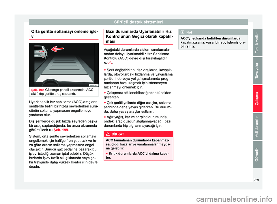 Seat Ateca 2018 Kullanım Kılavuzu (in Turkish) Sürücü destek sistemleri
Orta şeritte sollamayı önleme işle-
vi Şek. 199
Gösterge paneli ekranında: ACC
aktif, dış şeritte araç saptandı. Uyarlanabilir hız sabitleme (ACC) araç orta
Seat Ateca 2018 Kullanım Kılavuzu (in Turkish) Sürücü destek sistemleri
Orta şeritte sollamayı önleme işle-
vi Şek. 199
Gösterge paneli ekranında: ACC
aktif, dış şeritte araç saptandı. Uyarlanabilir hız sabitleme (ACC) araç orta