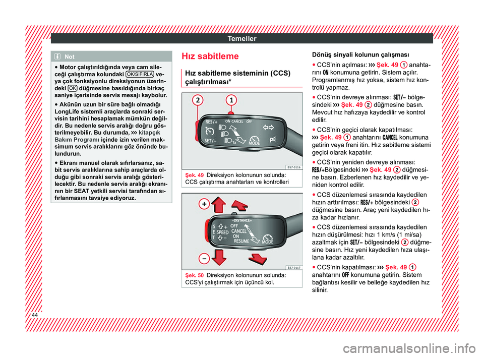 Seat Ateca 2018  Kullanım Kılavuzu (in Turkish) Temeller
Not
● Motor çalıştırıldığında veya cam sile-
ceği çalıştırma kolundaki  OK/SIFIRLA  ve-
ya çok fonksiyonlu direksiyonun üzerin-
deki  OK  düğmesine basıldığında birkaç