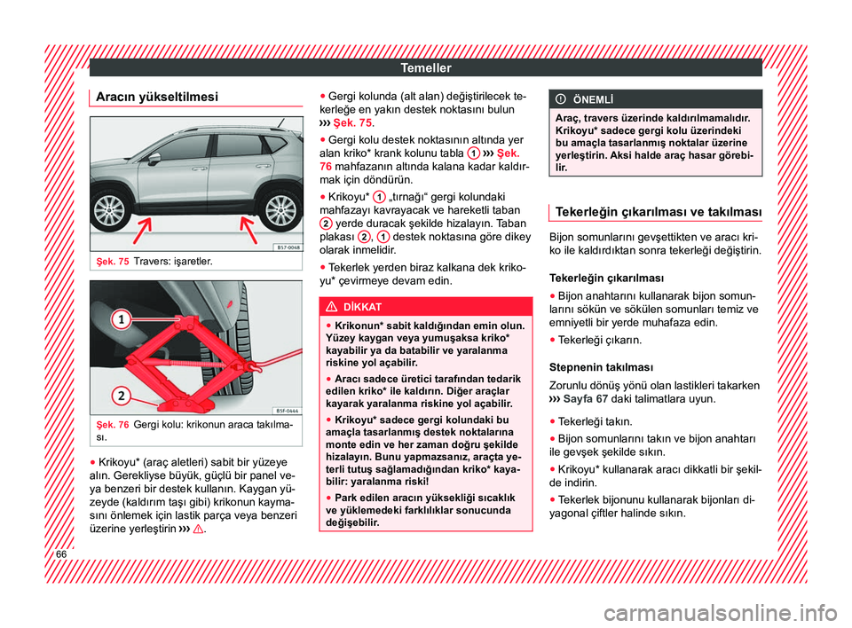 Seat Ateca 2018  Kullanım Kılavuzu (in Turkish) Temeller
Aracın yükseltilmesi Şek. 75
Travers: işaretler. Şek. 76
Gergi kolu: krikonun araca takılma-
sı. ●
Krikoyu* (araç aletleri) sabit bir yüzeye
alın. Gerekliyse büyük, güçlü bir