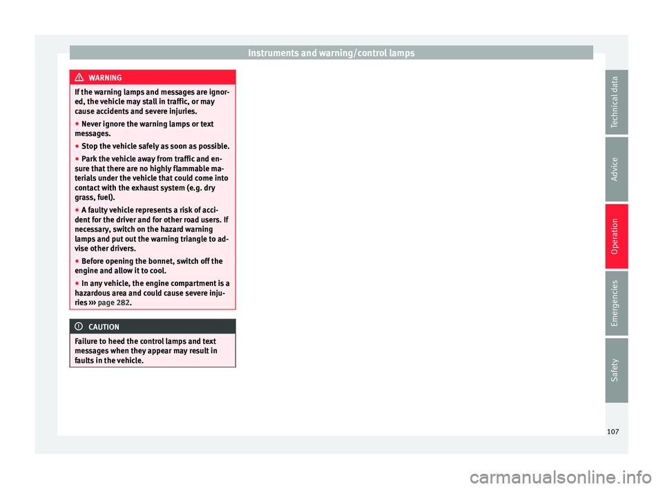 Seat Ateca 2017 Owners Manual Instruments and warning/control lamps
WARNING
If the warning lamps and messages are ignor-
ed, the v
ehicle may stall in traffic, or may
cause accidents and severe injuries.
● Never ignore the warn Seat Ateca 2017 Owners Manual Instruments and warning/control lamps
WARNING
If the warning lamps and messages are ignor-
ed, the v
ehicle may stall in traffic, or may
cause accidents and severe injuries.
● Never ignore the warn