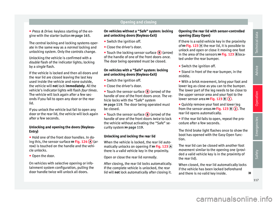 Seat Ateca 2017  Owners Manual Opening and closing
● Pr e
ss & Drive: keyless starting of the en-
gine with the starter button  ››› page 165.
The central locking and locking systems oper-
ate in the same way as a  normal lo