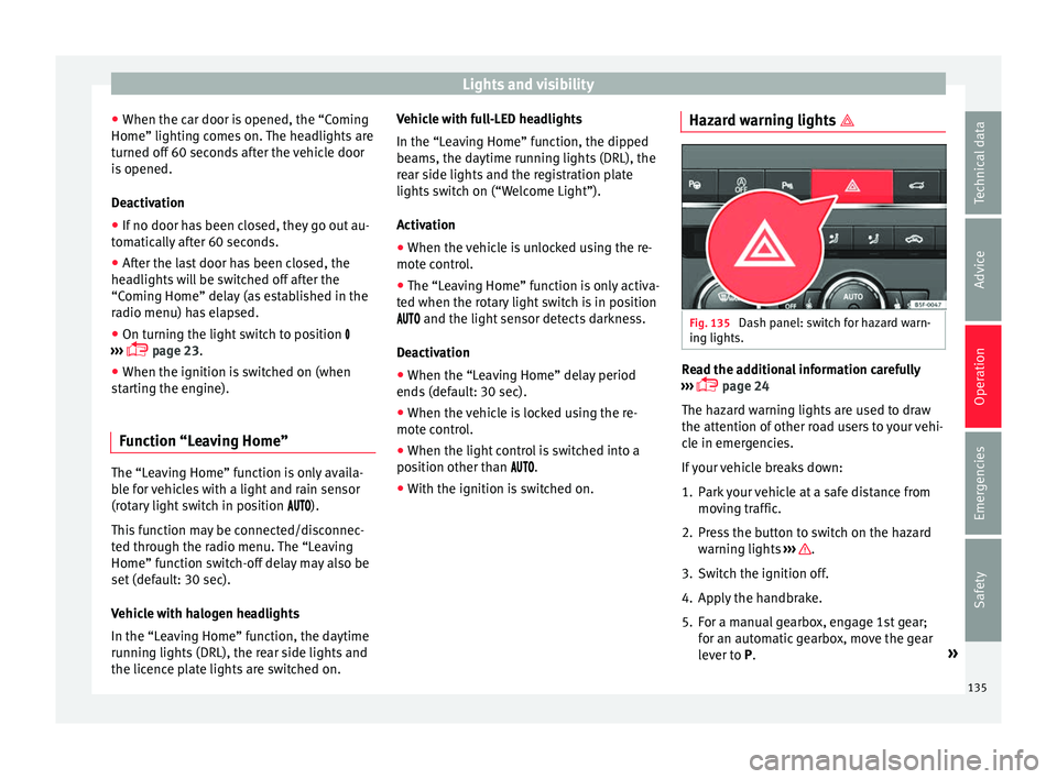 Seat Ateca 2017 Owners Manual Lights and visibility
● When the c ar door i
s opened, the “Coming
Home” lighting comes on. The headlights are
turned off 60 seconds after the vehicle door
is opened.
Deactivation
● If no door Seat Ateca 2017 Owners Manual Lights and visibility
● When the c ar door i
s opened, the “Coming
Home” lighting comes on. The headlights are
turned off 60 seconds after the vehicle door
is opened.
Deactivation
● If no door