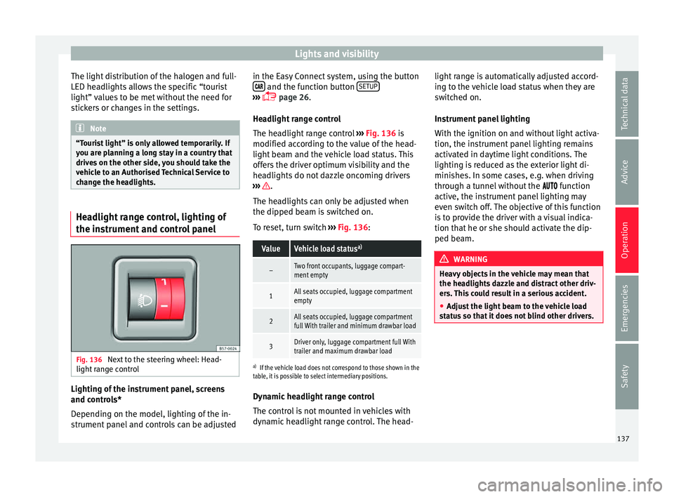 Seat Ateca 2017  Owners Manual Lights and visibility
The light distribution of the halogen and full-
LED he a
dlights allows the specific “tourist
light” values to be met without the need for
stickers or changes in the settings