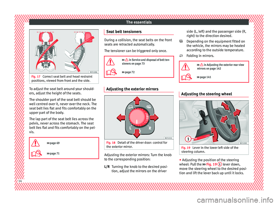 Seat Ateca 2017  Owners Manual The essentials
Fig. 17 
Correct seat belt and head restraint
po s
itions, viewed from front and the side. To adjust the seat belt around your should-
er
s, a

djust the height of the seats.
The should