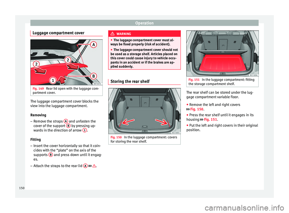 Seat Ateca 2017 Owners Manual Operation
Luggage compartment cover Fig. 149
Rear lid open with the luggage com-
p ar
tment cover. The luggage compartment cover blocks the
v
iew int
o the luggage compartment.
Removing – Remove t Seat Ateca 2017 Owners Manual Operation
Luggage compartment cover Fig. 149
Rear lid open with the luggage com-
p ar
tment cover. The luggage compartment cover blocks the
v
iew int
o the luggage compartment.
Removing – Remove t