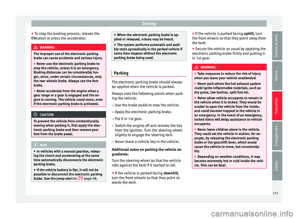 Seat Ateca 2017  Owners Manual Driving
● To s
top the braking process, release the
button or press the accelerator. WARNING
The improper use of the electronic parking
br ak

e can cause accidents and serious injury.
● Never 