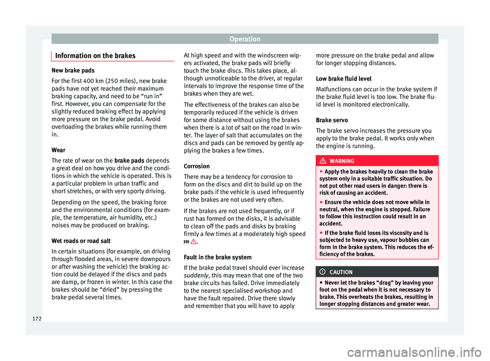 Seat Ateca 2017 Owners Manual Operation
Information on the brakes New brake pads
F
or the fir
st 400 km (250 miles), new brake
pads have not yet reached their maximum
braking capacity, and need to be “run in”
first. However, y Seat Ateca 2017 Owners Manual Operation
Information on the brakes New brake pads
F
or the fir
st 400 km (250 miles), new brake
pads have not yet reached their maximum
braking capacity, and need to be “run in”
first. However, y