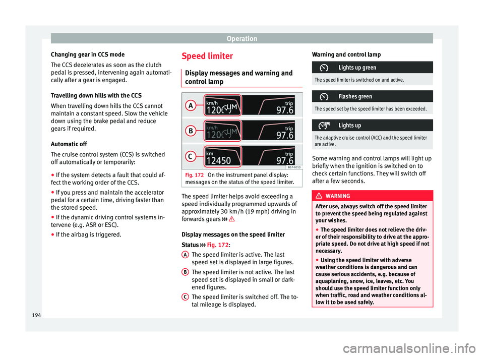 Seat Ateca 2017 Owners Manual Operation
Changing gear in CCS mode
The C C
S decelerates as soon as the clutch
pedal is pressed, intervening again automati-
cally after a gear is engaged.
Travelling down hills with the CCS
When tra Seat Ateca 2017 Owners Manual Operation
Changing gear in CCS mode
The C C
S decelerates as soon as the clutch
pedal is pressed, intervening again automati-
cally after a gear is engaged.
Travelling down hills with the CCS
When tra
