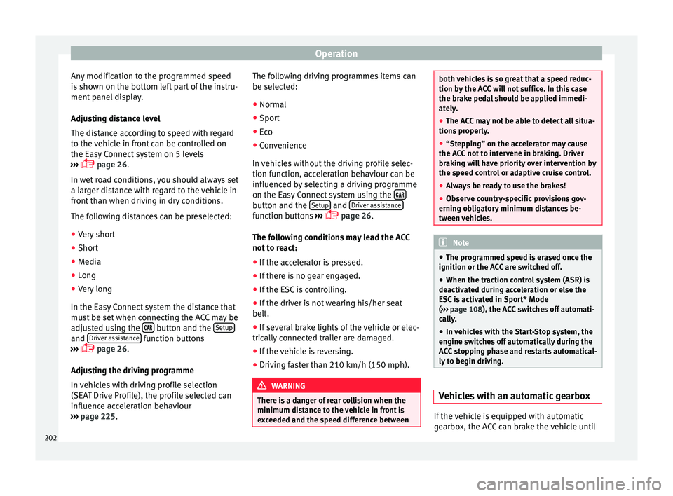 Seat Ateca 2017  Owners Manual Operation
Any modification to the programmed speed
i s
 shown on the bottom left part of the instru-
ment panel display.
Adjusting distance level
The distance according to speed with regard
to the veh