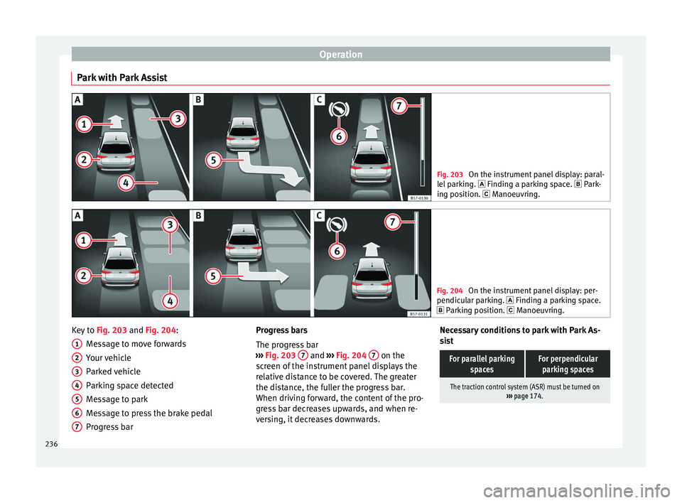 Seat Ateca 2017  Owners Manual Operation
Park with Park Assist Fig. 203 
On the instrument panel display: paral-
l el
 parking.   Finding a parking space.   Park-
ing position.  Manoeuvring. Fig. 204 
On the instrument pan