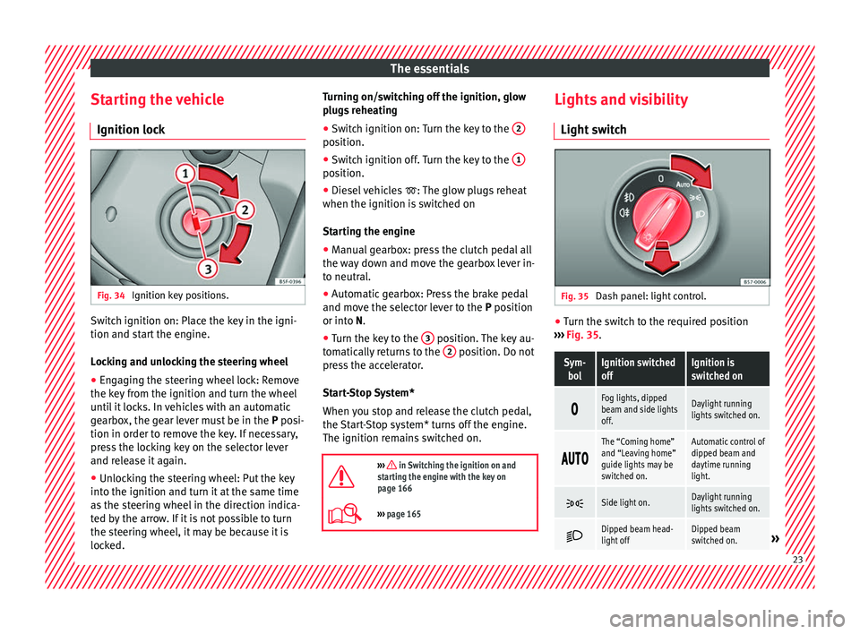 Seat Ateca 2017  Owners Manual The essentials
Starting the vehicle Ignition loc kFig. 34 
Ignition key positions. Switch ignition on: Place the key in the igni-
tion and s
t
art the engine.
Locking and unlocking the steering wheel
