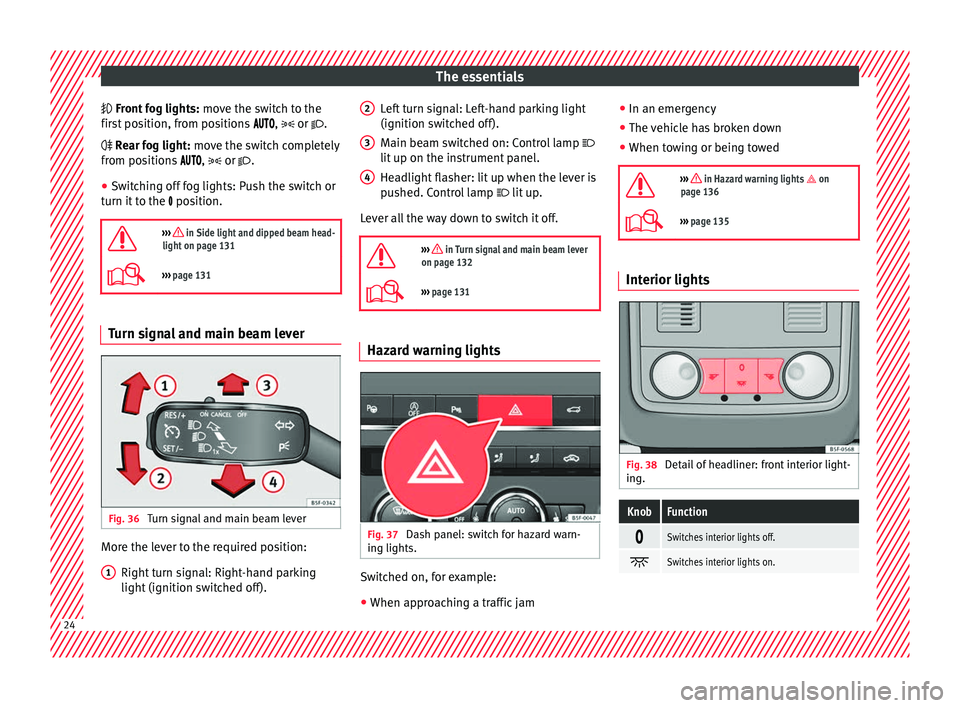 Seat Ateca 2017  Owners Manual The essentials
 Fr ont fog lights:
 mo ve the switch to the
first position, from positions  ,  or .
 Rear fog light: move the switch completely
from positions  , �