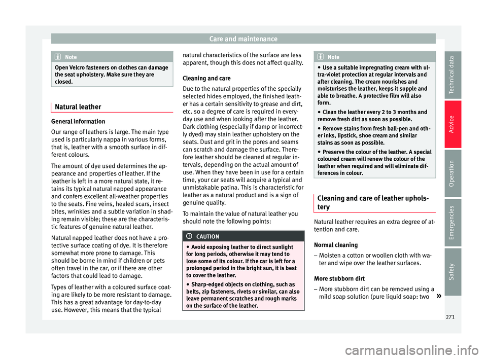 Seat Ateca 2017 Owners Manual Care and maintenance
Note
Open Velcro fasteners on clothes can damage
the se at
upholstery. Make sure they are
closed. Natural leather
General information
Our r
an
ge of leathers is large. The main Seat Ateca 2017 Owners Manual Care and maintenance
Note
Open Velcro fasteners on clothes can damage
the se at
upholstery. Make sure they are
closed. Natural leather
General information
Our r
an
ge of leathers is large. The main