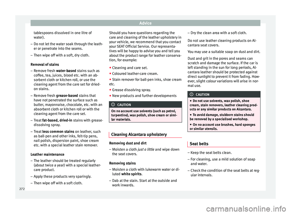 Seat Ateca 2017 Owners Manual Advice
tablespoons dissolved in one litre of
w at
er).
– Do not let the water soak through the leath-
er or penetrat
e into the seams.
– Then wipe off with a soft, dry cloth.
Remo
val of stains
Seat Ateca 2017 Owners Manual Advice
tablespoons dissolved in one litre of
w at
er).
– Do not let the water soak through the leath-
er or penetrat
e into the seams.
– Then wipe off with a soft, dry cloth.
Remo
val of stains