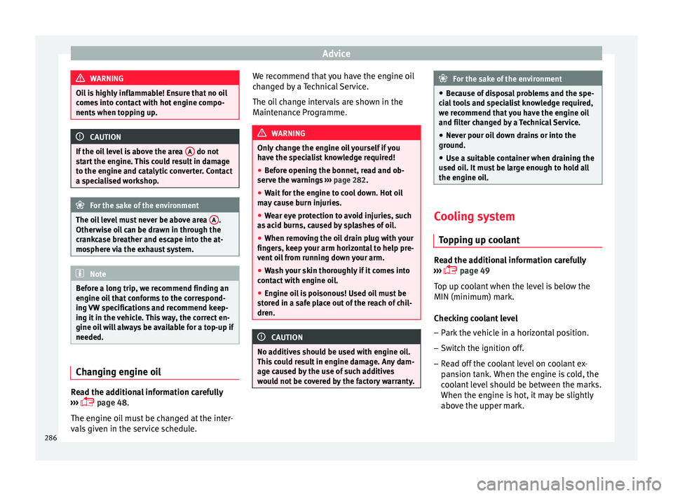Seat Ateca 2017 Owners Guide Advice
WARNING
Oil is highly inflammable! Ensure that no oil
c ome
s into contact with hot engine compo-
nents when topping up. CAUTION
If the oil level is above the area A do not
s t
art the engin Seat Ateca 2017 Owners Guide Advice
WARNING
Oil is highly inflammable! Ensure that no oil
c ome
s into contact with hot engine compo-
nents when topping up. CAUTION
If the oil level is above the area A do not
s t
art the engin