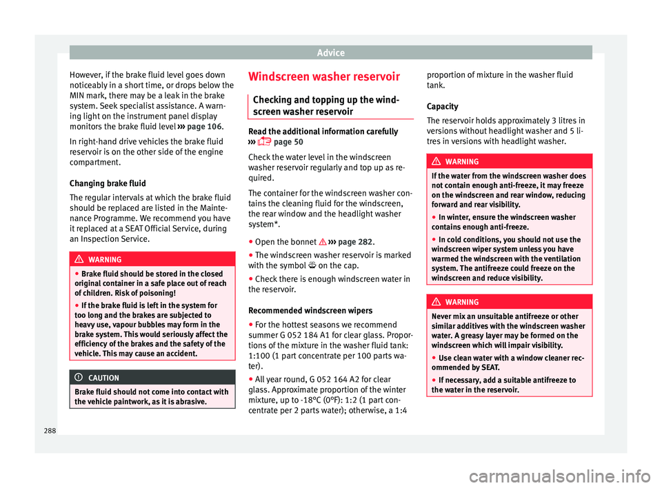 Seat Ateca 2017 Owners Guide Advice
However, if the brake fluid level goes down
notic e
ably in a short time, or drops below the
MIN mark, there may be a leak in the brake
system. Seek specialist assistance. A warn-
ing light on Seat Ateca 2017 Owners Guide Advice
However, if the brake fluid level goes down
notic e
ably in a short time, or drops below the
MIN mark, there may be a leak in the brake
system. Seek specialist assistance. A warn-
ing light on