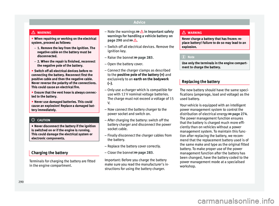 Seat Ateca 2017 Owners Manual Advice
WARNING
● When r ep
airing or working on the electrical
system, proceed as follows:
–1. Remove the key from the ignition. The
negative cable on the battery must be
disconnected.
– 2. When Seat Ateca 2017 Owners Manual Advice
WARNING
● When r ep
airing or working on the electrical
system, proceed as follows:
–1. Remove the key from the ignition. The
negative cable on the battery must be
disconnected.
– 2. When