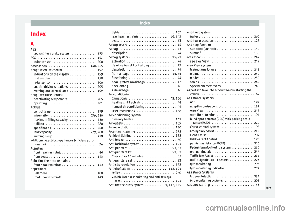 Seat Ateca 2017 Owners Manual Index
Index
A
ABS se
e Anti-lock brake system . . . . . . . . . . . . . . . 173
ACC . . . . . . . . . . . . . . . . . . . . . . . . . . . . . . . . . . . . 197 radar sensor . . . . . . . . . . . . Seat Ateca 2017 Owners Manual Index
Index
A
ABS se
e Anti-lock brake system . . . . . . . . . . . . . . . 173
ACC . . . . . . . . . . . . . . . . . . . . . . . . . . . . . . . . . . . . 197 radar sensor . . . . . . . . . . . .
