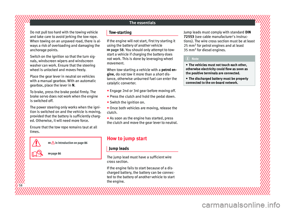 Seat Ateca 2017  Owners Manual The essentials
Do not pull too hard with the towing vehicle
and t ak
e care to avoid jerking the tow rope.
When towing on an unpaved road, there is al-
ways a risk of overloading and damaging the
anch