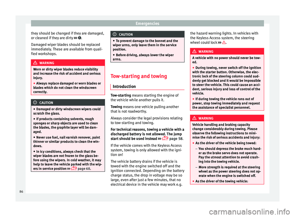Seat Ateca 2017  Owners Manual Emergencies
they should be changed if they are damaged,
or c l
eaned if they are dirty  ›››  .
Dam ag
ed wiper blades should be replaced
immediately. These are available from quali-
fied worksho
