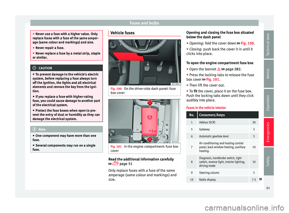 Seat Ateca 2017  Owners Manual Fuses and bulbs
●
Nev er u
se a fuse with a higher value. Only
replace fuses with a fuse of the same amper-
age (same colour and markings) and size.
● Never repair a fuse.
● Never replace a fuse