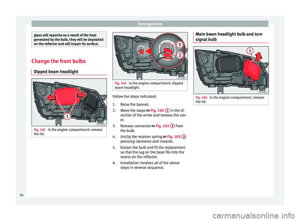 Seat Ateca 2017  Owners Manual Emergencies
glass will vaporise as a result of the heat
g
ener
ated by the bulb, they will be deposited
on the reflector and will impair its surface. Change the front bulbs
Dip ped be

am headlightFig