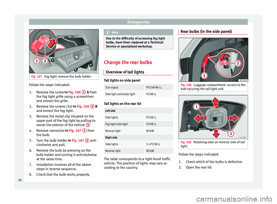 Seat Ateca 2017 Owners Manual Emergencies
Fig. 107
Fog light: remove the bulb holder Follow the steps indicated:
Remo
ve the screw ››› Fig. 106 1 A fr
om
the f
og light grille using a screwdriver
and extract the grille. Seat Ateca 2017 Owners Manual Emergencies
Fig. 107
Fog light: remove the bulb holder Follow the steps indicated:
Remo
ve the screw ››› Fig. 106 1 A fr
om
the f
og light grille using a screwdriver
and extract the grille.