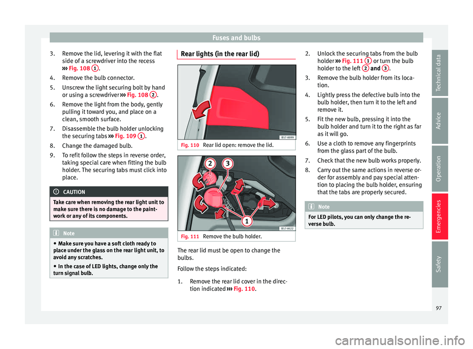 Seat Ateca 2017 Owners Manual Fuses and bulbs
Remove the lid, levering it with the flat
s ide of
a screwdriver into the recess
››› Fig. 108 1 .
R emo
ve the bulb connector.
Unscrew the light securing bolt by hand
or usin Seat Ateca 2017 Owners Manual Fuses and bulbs
Remove the lid, levering it with the flat
s ide of
a screwdriver into the recess
››› Fig. 108 1 .
R emo
ve the bulb connector.
Unscrew the light securing bolt by hand
or usin