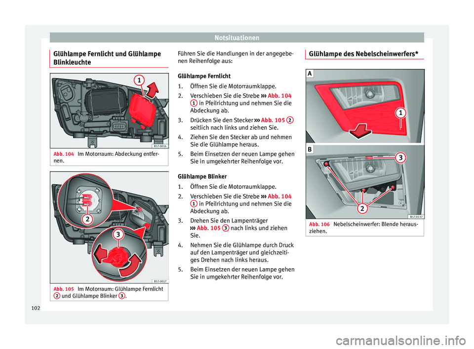 Seat Ateca 2017  Betriebsanleitung (in German) Notsituationen
Glühlampe Fernlicht und Glühlampe
Blink l
euchte Abb. 104 
Im Motorraum: Abdeckung entfer-
nen. Abb. 105 
Im Motorraum: Glühlampe Fernlicht
2  und Glühlampe Blinker 
3 . Führen Sie