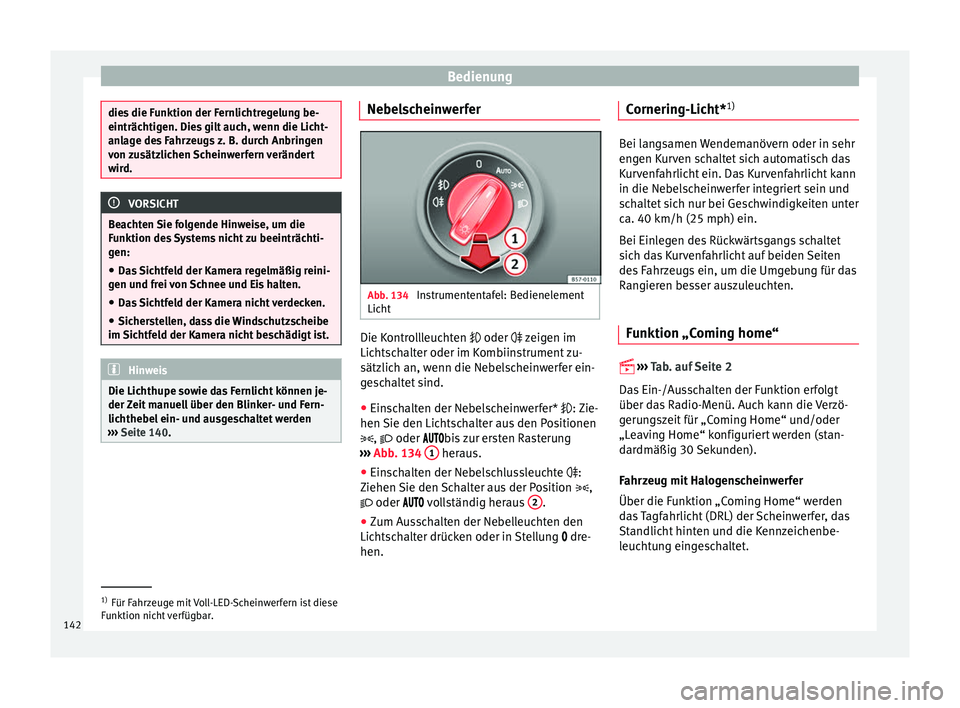 Seat Ateca 2017  Betriebsanleitung (in German) Bedienung
dies die Funktion der Fernlichtregelung be-
einträc
htig
en. Dies gilt auch, wenn die Licht-
anlage des Fahrzeugs z. B. durch Anbringen
von zusätzlichen Scheinwerfern verändert
wird. VORS