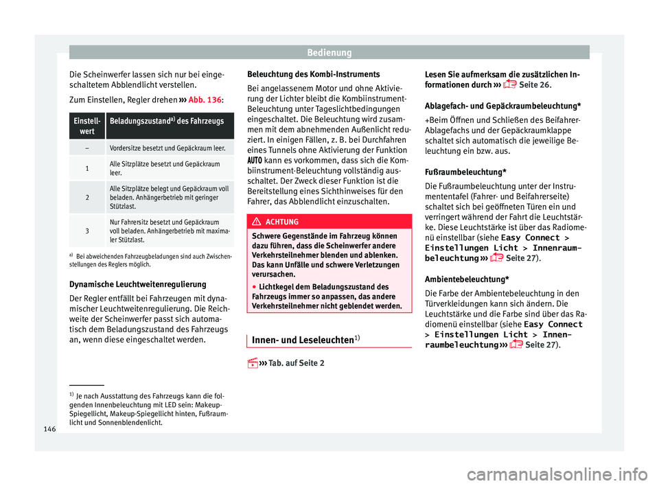 Seat Ateca 2017  Betriebsanleitung (in German) Bedienung
Die Scheinwerfer lassen sich nur bei einge-
s c
haltetem Abblendlicht verstellen.
Zum Einstellen, Regler drehen  ››› Abb. 136:
Einstell-
wertBeladungszustand a)
 des Fahrzeugs
–Vorde