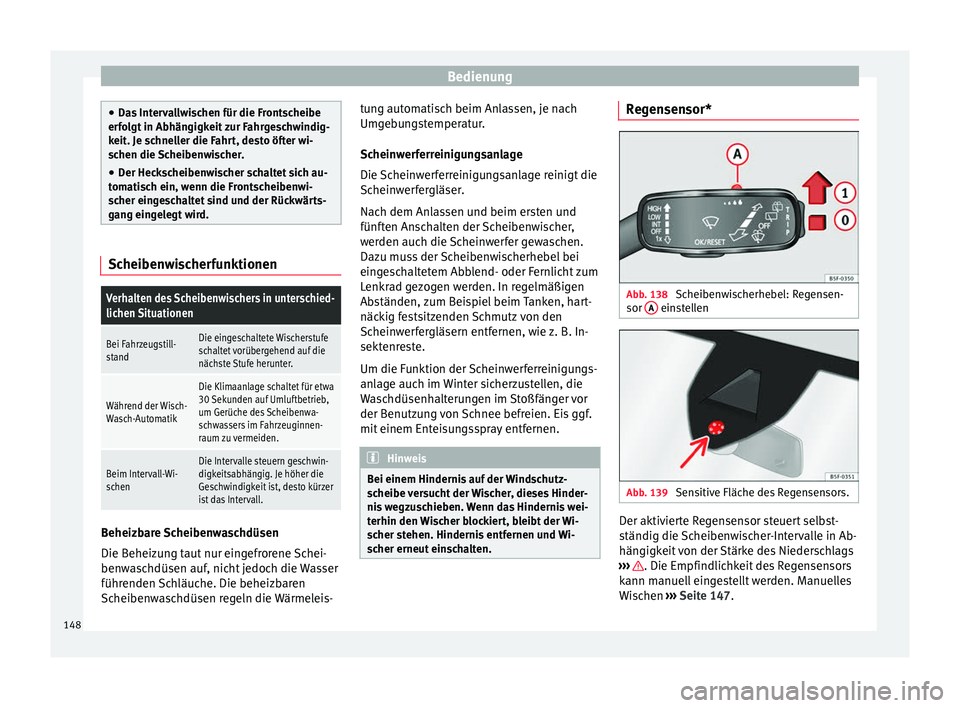 Seat Ateca 2017  Betriebsanleitung (in German) Bedienung
●
Da s
 Intervallwischen für die Frontscheibe
erfolgt in Abhängigkeit zur Fahrgeschwindig-
keit. Je schneller die Fahrt, desto öfter wi-
schen die Scheibenwischer.
● Der Heckscheibenw