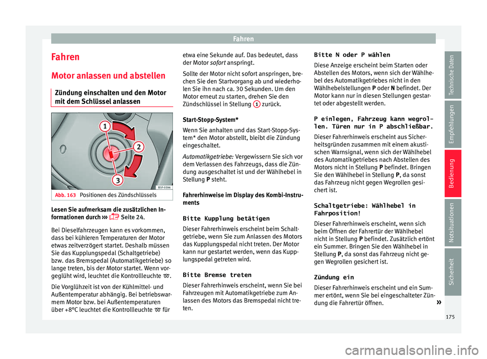 Seat Ateca 2017  Betriebsanleitung (in German) Fahren
Fahren
Mot or an
lassen und abstellen
Zündung einschalten und den Motor
mit dem Schlüssel anlassen Abb. 163 
Positionen des Zündschlüssels Lesen Sie aufmerksam die zusätzlichen In-
f
orm

