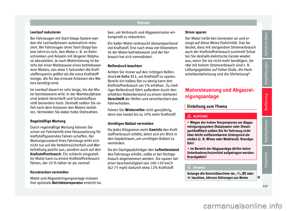 Seat Ateca 2017  Betriebsanleitung (in German) Fahren
Leerlauf reduzieren
B ei F
ahrzeugen mit Start-Stopp-System wer-
den die Leerlaufphasen automatisch redu-
ziert. Bei Fahrzeugen ohne Start-Stopp-Sys-
tem lohnt es sich, den Motor z. B. an Bahn-