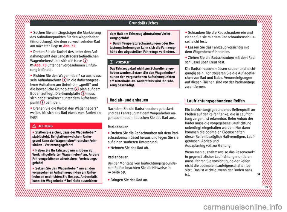 Seat Ateca 2017  Betriebsanleitung (in German) Grundsätzliches
● Suc
hen Sie am Längsträger die Markierung
des Aufnahmepunktes für den Wagenheber
(Eindrückung), die dem zu wechselnden Rad
am nächsten liegt  ››› Abb. 72.
● Drehen Si